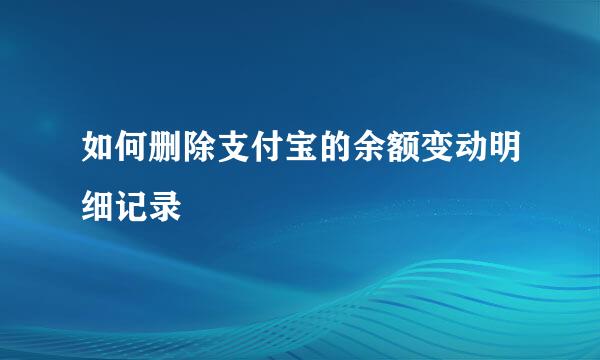如何删除支付宝的余额变动明细记录