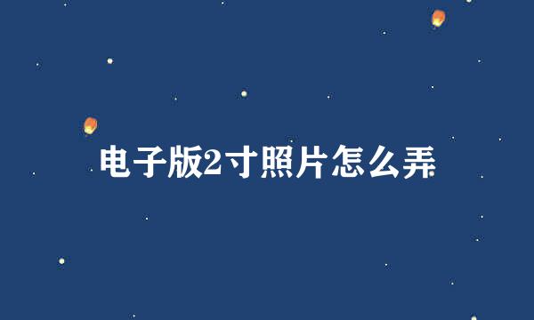 电子版2寸照片怎么弄