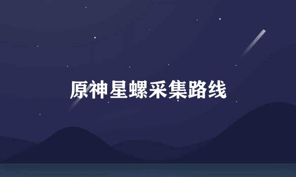 原神星螺采集路线