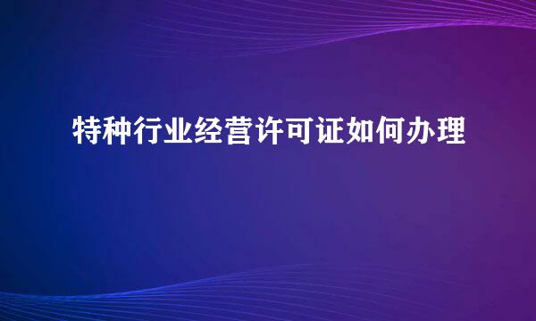 特种行业经营许可证如何办理