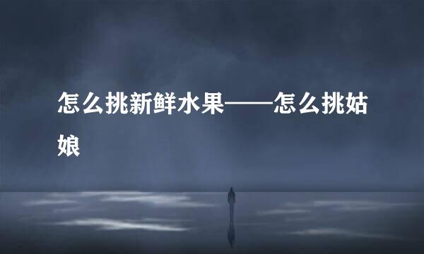 怎么挑新鲜水果——怎么挑姑娘