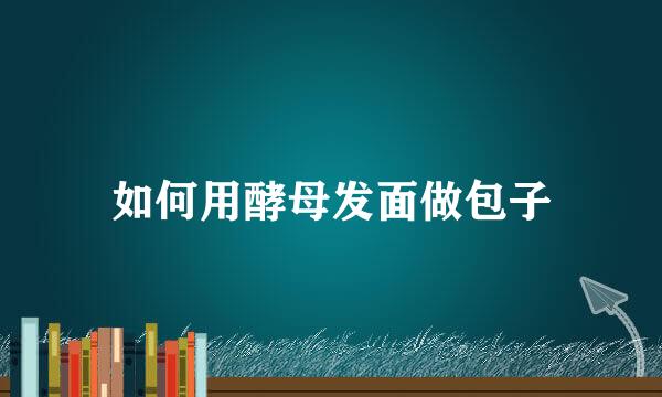 如何用酵母发面做包子
