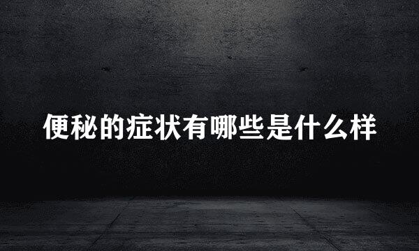 便秘的症状有哪些是什么样