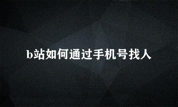 b站如何通过手机号找人