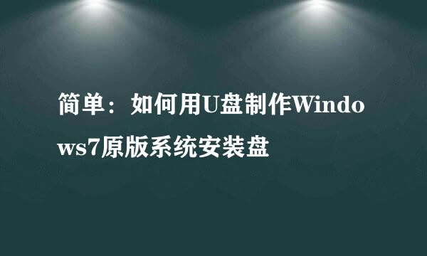简单：如何用U盘制作Windows7原版系统安装盘