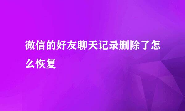 微信的好友聊天记录删除了怎么恢复