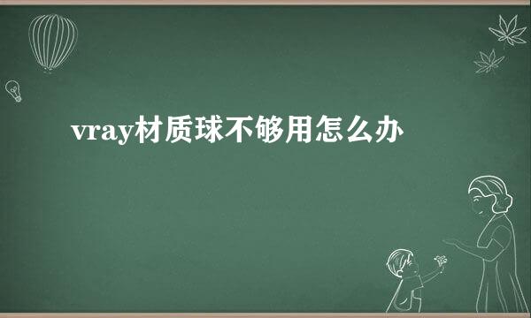 vray材质球不够用怎么办
