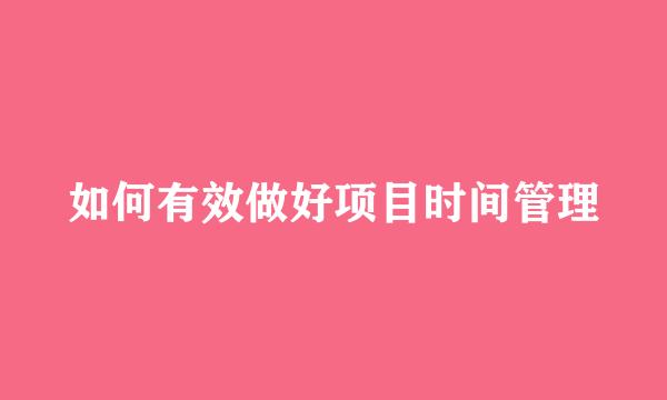 如何有效做好项目时间管理