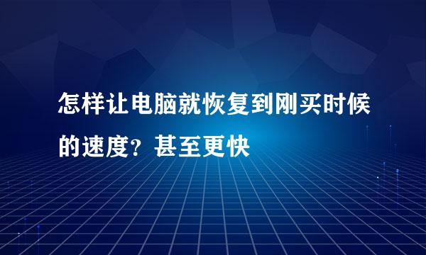 怎样让电脑就恢复到刚买时候的速度？甚至更快