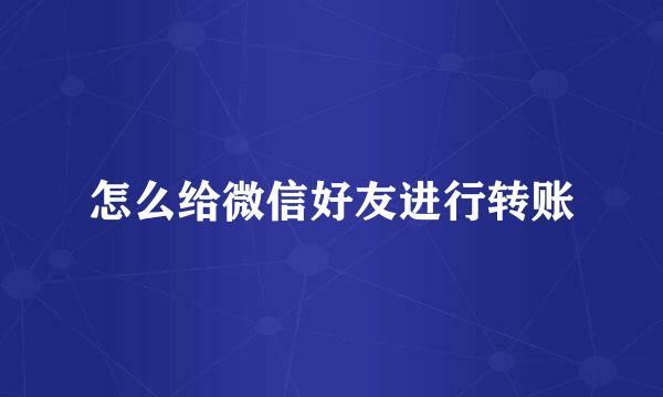怎么给微信好友进行转账