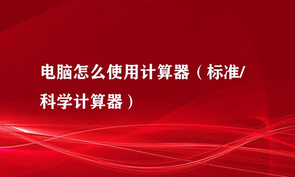 电脑怎么使用计算器（标准/科学计算器）
