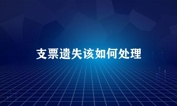 支票遗失该如何处理