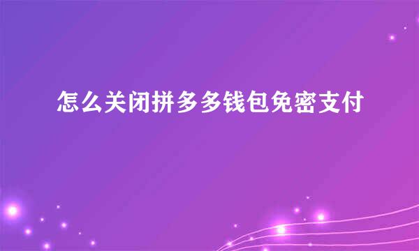 怎么关闭拼多多钱包免密支付