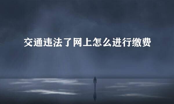 交通违法了网上怎么进行缴费