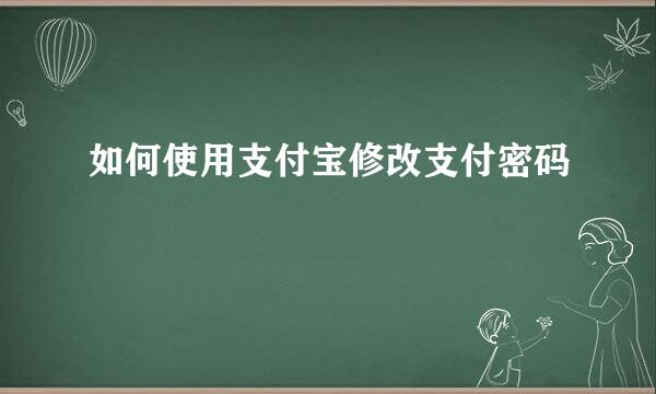 如何使用支付宝修改支付密码
