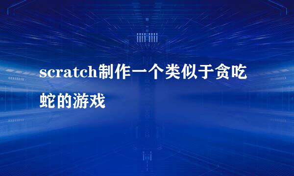 scratch制作一个类似于贪吃蛇的游戏