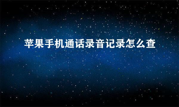 苹果手机通话录音记录怎么查