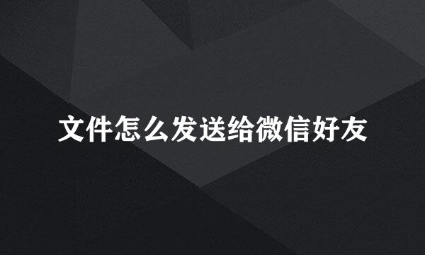 文件怎么发送给微信好友