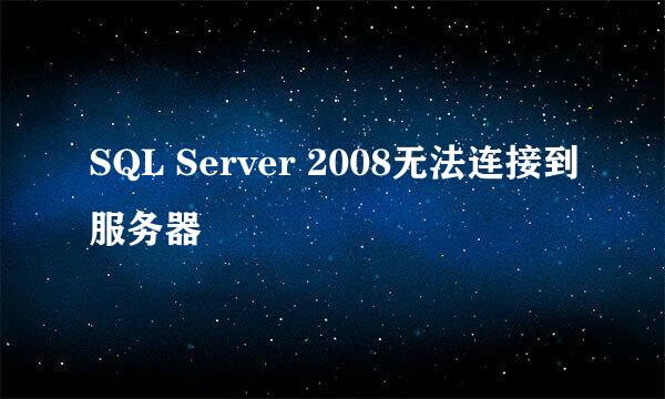 SQL Server 2008无法连接到服务器