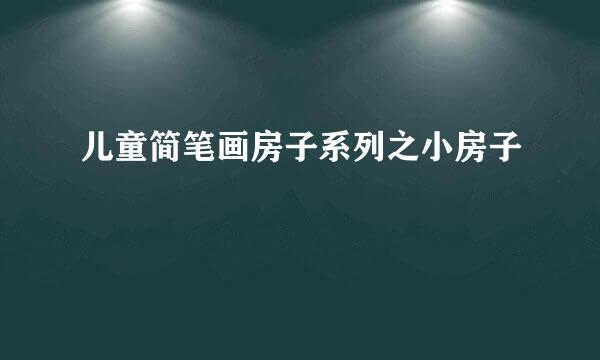儿童简笔画房子系列之小房子