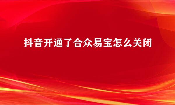 抖音开通了合众易宝怎么关闭