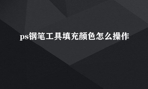 ps钢笔工具填充颜色怎么操作