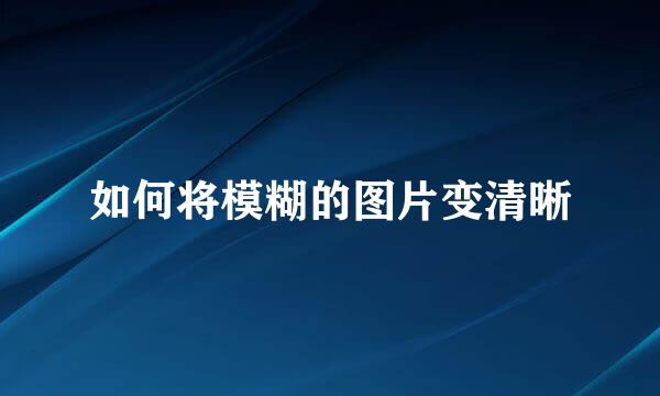 如何将模糊的图片变清晰