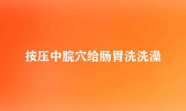 按压中脘穴给肠胃洗洗澡