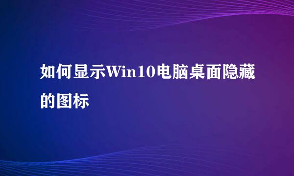 如何显示Win10电脑桌面隐藏的图标