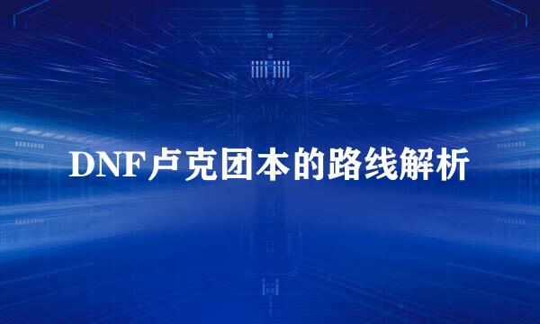DNF卢克团本的路线解析