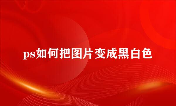 ps如何把图片变成黑白色