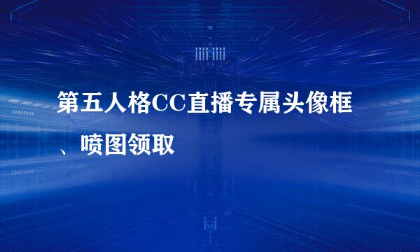 第五人格CC直播专属头像框、喷图领取