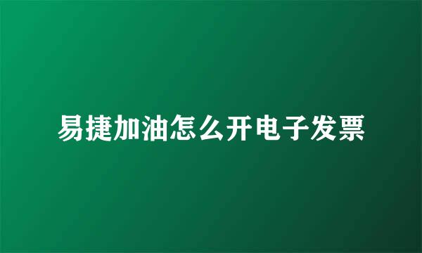 易捷加油怎么开电子发票