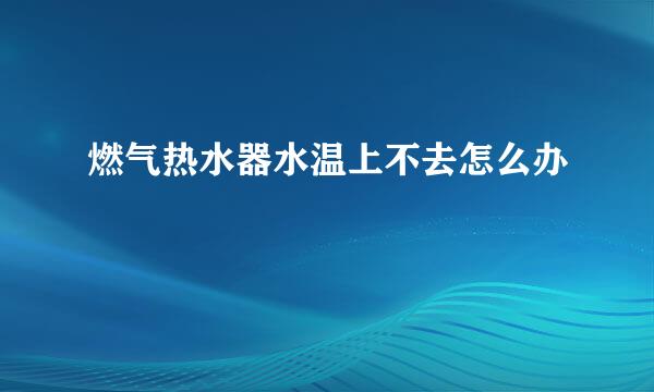 燃气热水器水温上不去怎么办