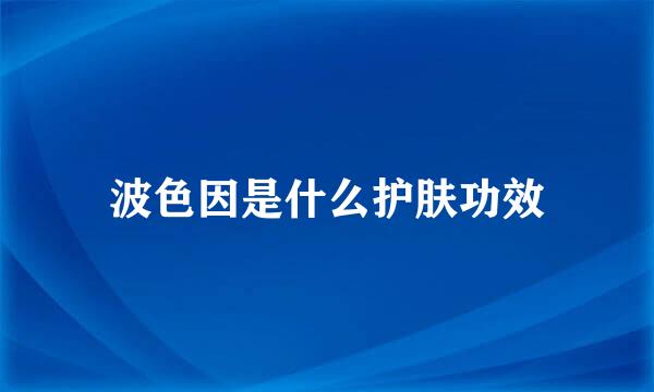 波色因是什么护肤功效