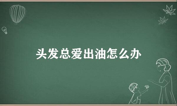 头发总爱出油怎么办