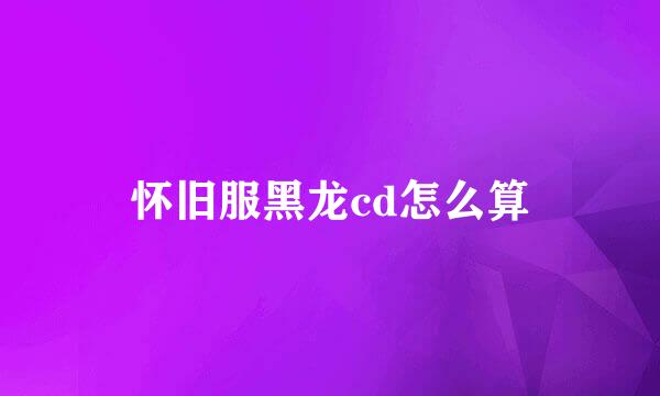 怀旧服黑龙cd怎么算