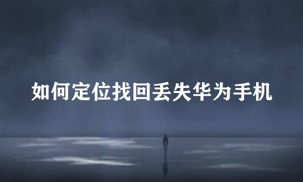如何定位找回丢失华为手机