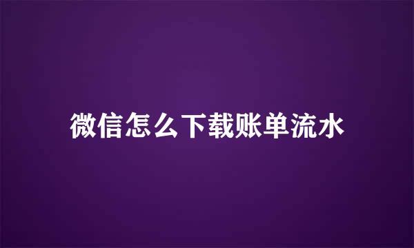 微信怎么下载账单流水