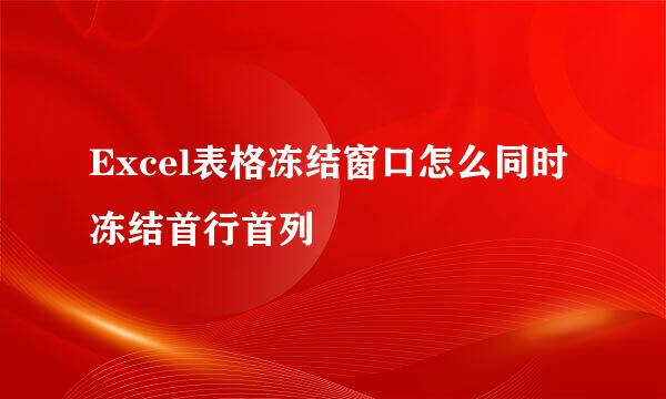 Excel表格冻结窗口怎么同时冻结首行首列