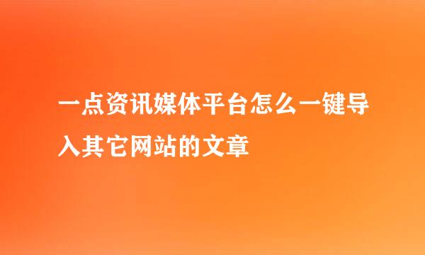 一点资讯媒体平台怎么一键导入其它网站的文章