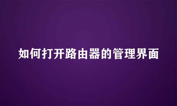 如何打开路由器的管理界面