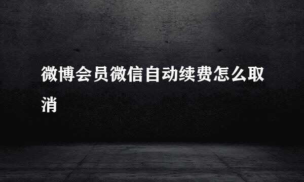 微博会员微信自动续费怎么取消