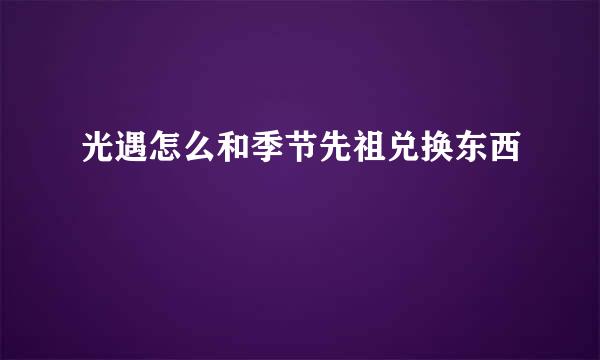 光遇怎么和季节先祖兑换东西