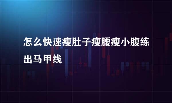 怎么快速瘦肚子瘦腰瘦小腹练出马甲线
