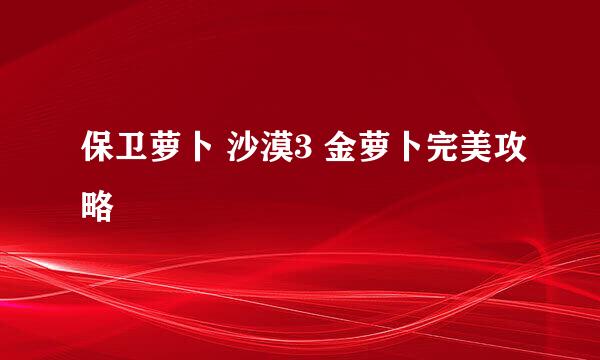 保卫萝卜 沙漠3 金萝卜完美攻略