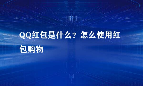 QQ红包是什么？怎么使用红包购物