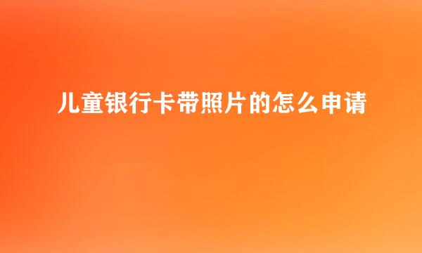 儿童银行卡带照片的怎么申请