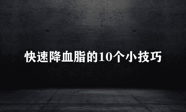 快速降血脂的10个小技巧