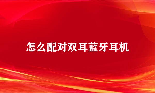 怎么配对双耳蓝牙耳机